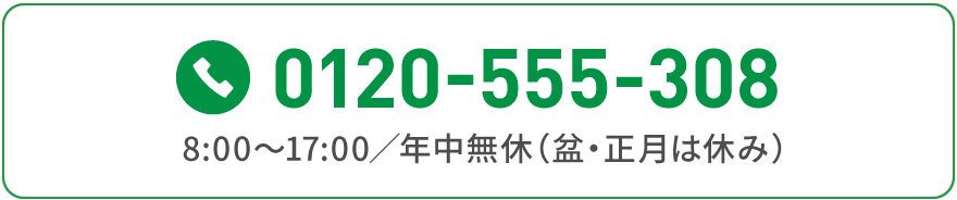 0120-555-308 8:00～17:00／年中無休（盆・正月は休み）