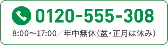 0120-555-308 8:00～17:00／年中無休（盆・正月は休み）