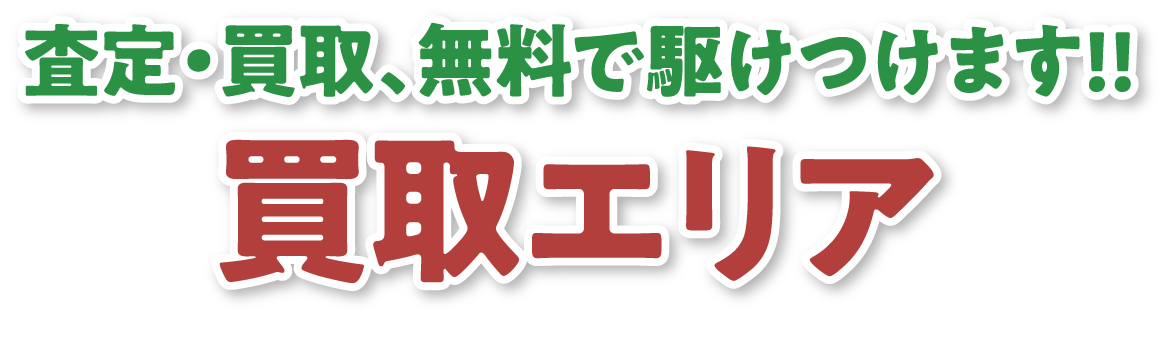 査定・買取、無料で駆けつけます!!買取エリア